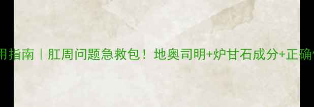 肛泰栓使用指南肛周问题急救包地奥司明炉甘石成分正确使用方法