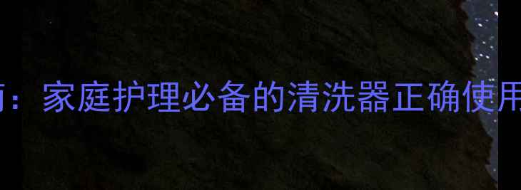 肛门健康养生指南家庭护理必备的清洗器正确使用方法与禁忌事项