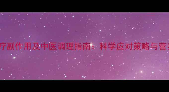 图片 肝癌化疗副作用及中医调理指南：科学应对策略与营养建议2