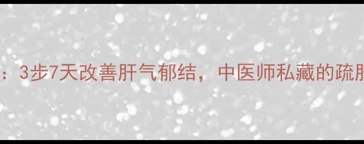 肝经抻拉法3步7天改善肝气郁结中医师私藏的疏肝养肝秘籍