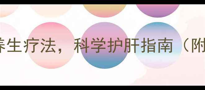 肝衰竭的7大中医养生疗法科学护肝指南附饮食运动全攻略