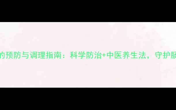 图片 肠息肉的预防与调理指南：科学防治+中医养生法，守护肠道健康