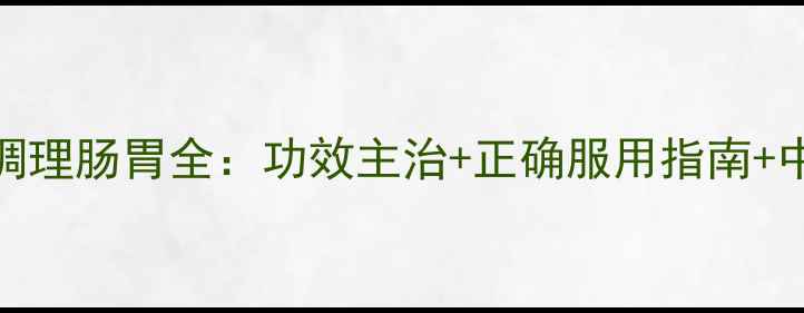 肠炎宁胶囊调理肠胃全功效主治正确服用指南中医养生搭配