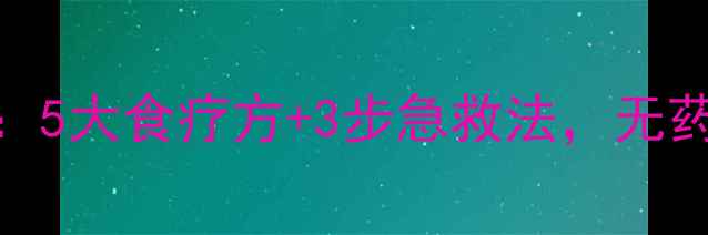 肠胃炎家庭缓解指南5大食疗方3步急救法无药也能快速恢复健康