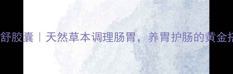 肠胃舒胶囊天然草本调理肠胃养胃护肠的黄金搭档