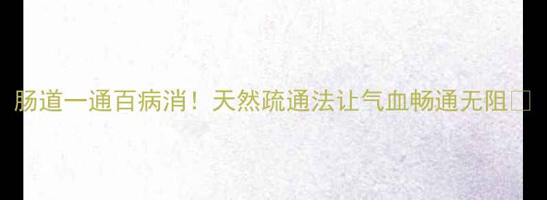 图片 肠道一通百病消！天然疏通法让气血畅通无阻✨