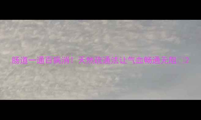 图片 肠道一通百病消！天然疏通法让气血畅通无阻✨2