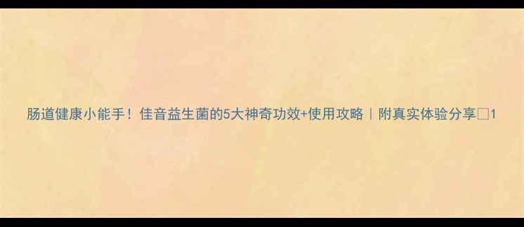 图片 肠道健康小能手！佳音益生菌的5大神奇功效+使用攻略｜附真实体验分享🌱1