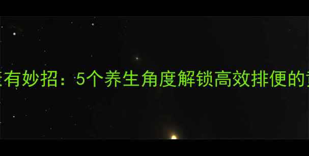 图片 肠道健康有妙招：5个养生角度解锁高效排便的黄金法则