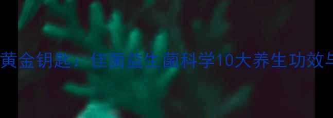 图片 肠道健康的黄金钥匙：佳菌益生菌科学10大养生功效与服用指南2