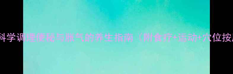 肠道健康科学调理便秘与胀气的养生指南附食疗运动穴位按摩全方案