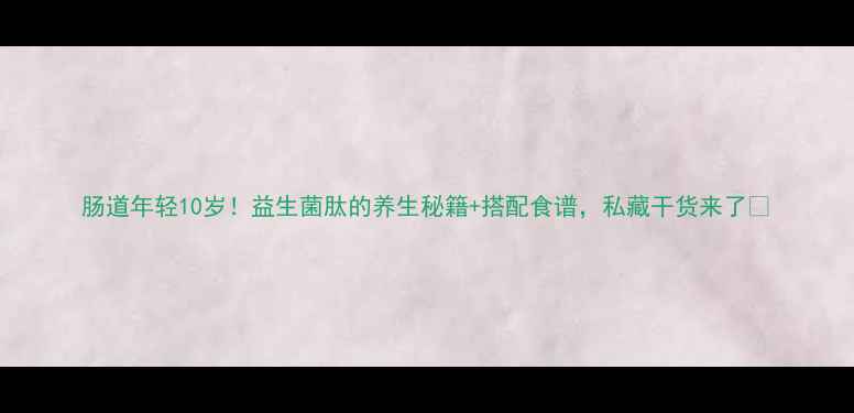 图片 肠道年轻10岁！益生菌肽的养生秘籍+搭配食谱，私藏干货来了💊