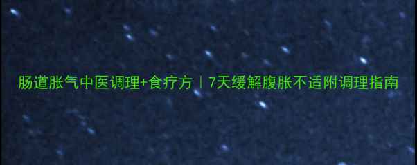 图片 肠道胀气中医调理+食疗方｜7天缓解腹胀不适附调理指南
