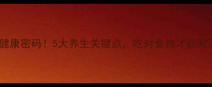 图片 肠道酶决定健康密码！5大养生关键点，吃对食物才能激活长寿基因1