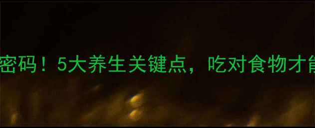 肠道酶决定健康密码5大养生关键点吃对食物才能激活长寿基因