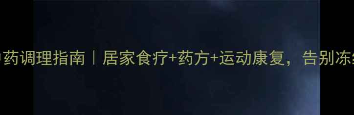 肩周炎中药调理指南居家食疗药方运动康复告别冻结肩疼痛