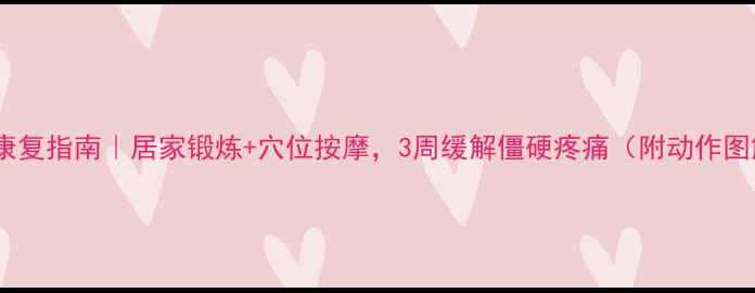 肩周炎康复指南居家锻炼穴位按摩3周缓解僵硬疼痛附动作图解