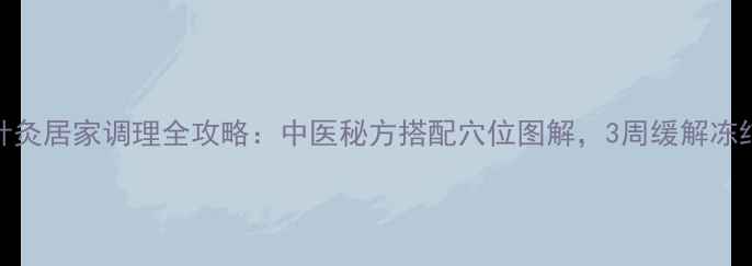 图片 肩周炎针灸居家调理全攻略：中医秘方搭配穴位图解，3周缓解冻结肩疼痛