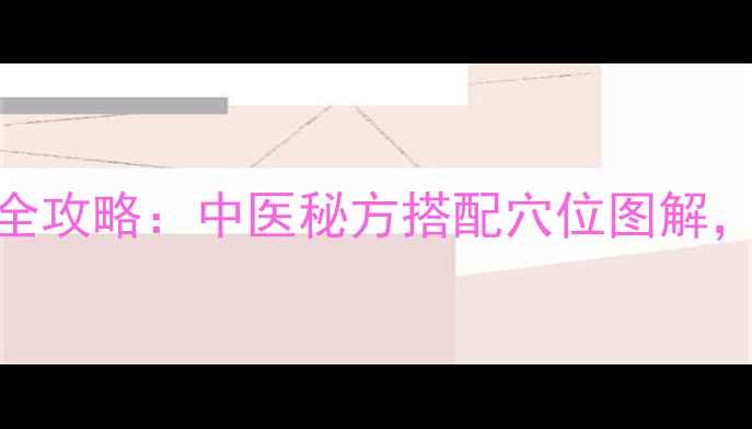 肩周炎针灸居家调理全攻略中医秘方搭配穴位图解3周缓解冻结肩疼痛