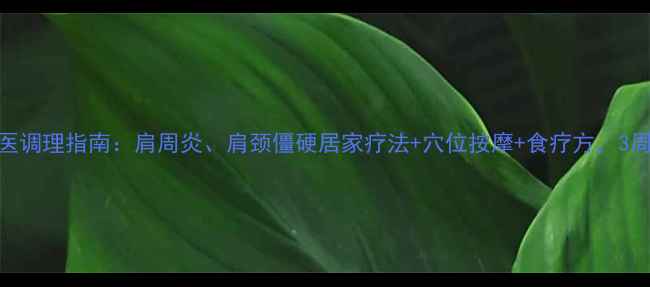 肩膀痛中医调理指南肩周炎肩颈僵硬居家疗法穴位按摩食疗方3周缓解疼痛