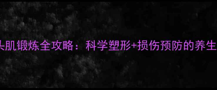图片 肱三头肌锻炼全攻略：科学塑形+损伤预防的养生秘籍2