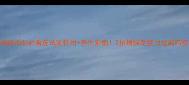 肺结核预防必看皮试副作用养生指南3招增强免疫力远离结核病
