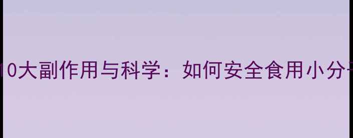 肽粉的10大副作用与科学如何安全食用小分子肽