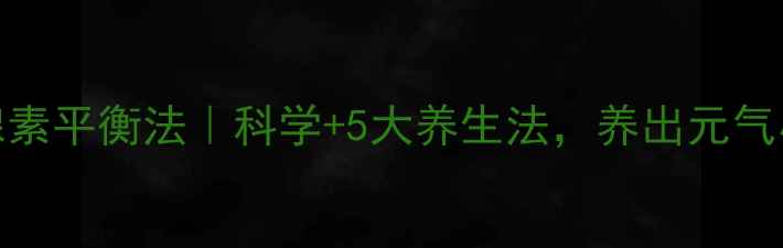 图片 肾上腺素平衡法｜科学+5大养生法，养出元气小太阳