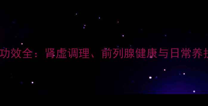 图片 肾宝片功效全：肾虚调理、前列腺健康与日常养护指南1