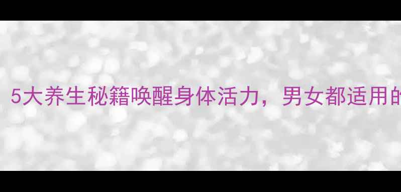 图片 肾气足人不老！5大养生秘籍唤醒身体活力，男女都适用的壮阳养精指南