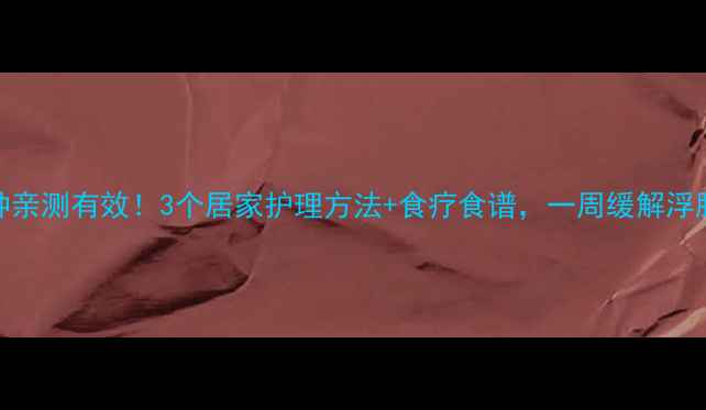 肾病水肿亲测有效3个居家护理方法食疗食谱一周缓解浮肿不反弹