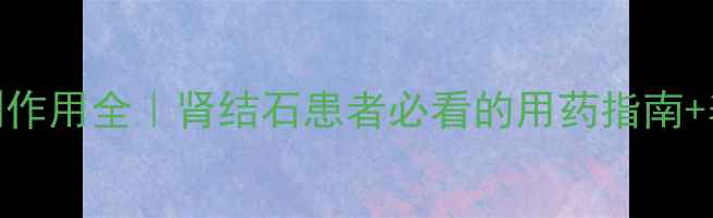 肾石通颗粒副作用全肾结石患者必看的用药指南养肾护肾秘籍
