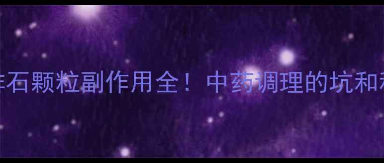 图片 肾结石调理必看排石颗粒副作用全！中药调理的坑和科学护肾指南🌿💊