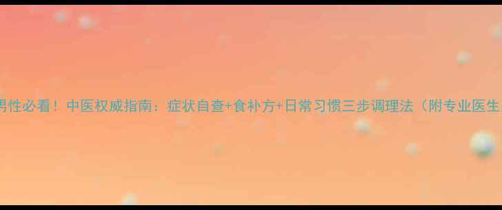 肾阳虚男性必看中医权威指南症状自查食补方日常习惯三步调理法附专业医生建议