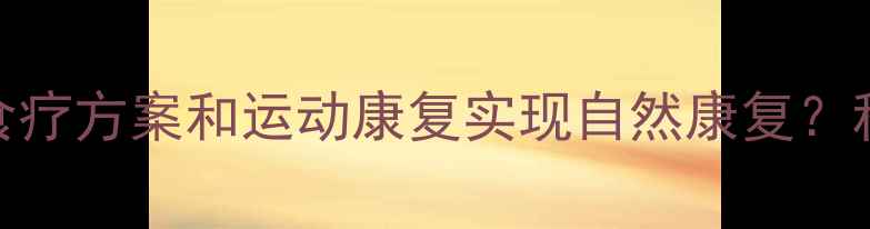 肿瘤患者如何通过中医调理食疗方案和运动康复实现自然康复科学养生指南助你远离复发风险