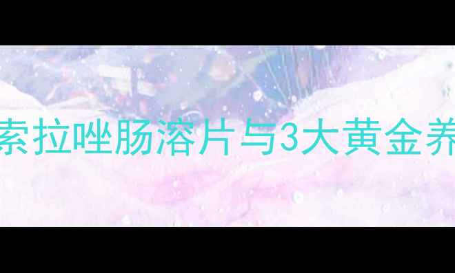 胃健康是养生的核心兰索拉唑肠溶片与3大黄金养胃法则守护你的胃黏膜