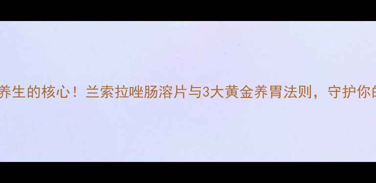 图片 胃健康是养生的核心！兰索拉唑肠溶片与3大黄金养胃法则，守护你的胃黏膜2