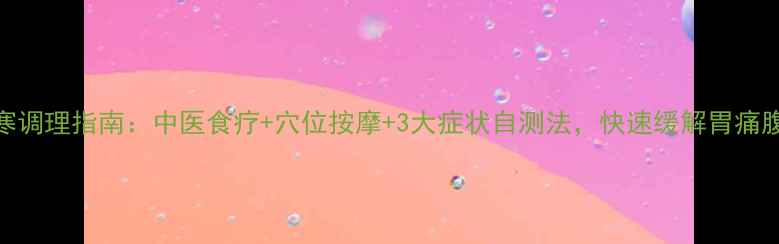 胃寒调理指南中医食疗穴位按摩3大症状自测法快速缓解胃痛腹泻