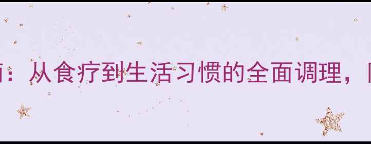 图片 胃幽门梗阻的7天自救指南：从食疗到生活习惯的全面调理，附详细食谱和禁忌清单！2