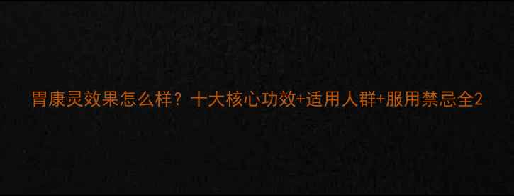 图片 胃康灵效果怎么样？十大核心功效+适用人群+服用禁忌全2