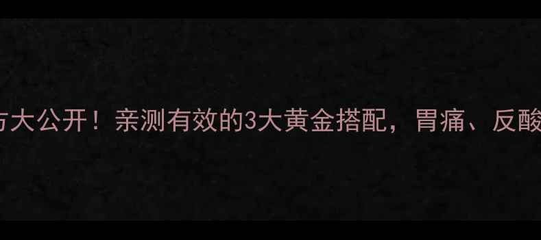 图片 胃泰散养胃秘方大公开！亲测有效的3大黄金搭配，胃痛、反酸、胀气全改善1