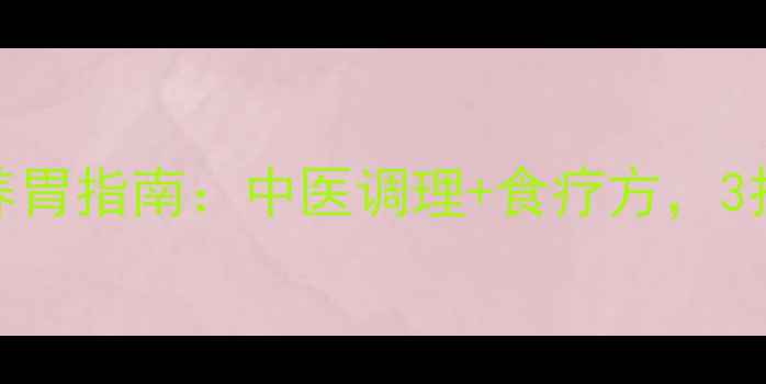 胃疼急救日常养胃指南中医调理食疗方3招告别反复胃痛