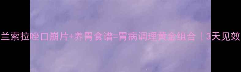 胃病克星兰索拉唑口崩片养胃食谱胃病调理黄金组合3天见效的养胃攻略