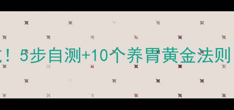 图片 胃痛反复发作别硬抗！5步自测+10个养胃黄金法则，终结痛起来真要命