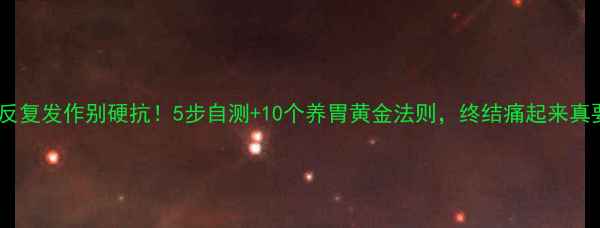 图片 胃痛反复发作别硬抗！5步自测+10个养胃黄金法则，终结痛起来真要命2