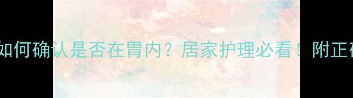 图片 胃管插入后如何确认是否在胃内？居家护理必看！附正确操作指南1