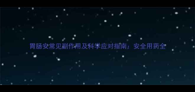 图片 胃肠安常见副作用及科学应对指南：安全用药全