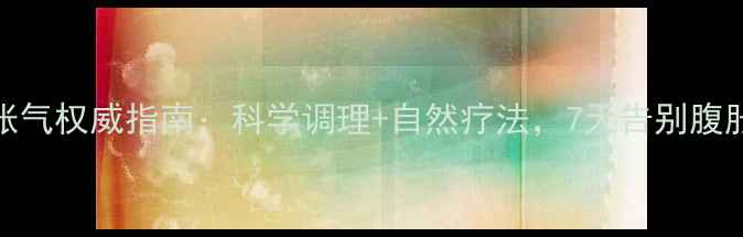 图片 胃肠胀气权威指南：科学调理+自然疗法，7天告别腹胀疼痛