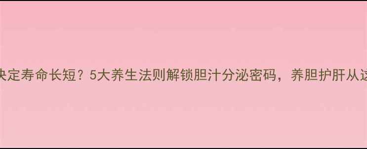 图片 胆囊健康决定寿命长短？5大养生法则解锁胆汁分泌密码，养胆护肝从这3步开始1