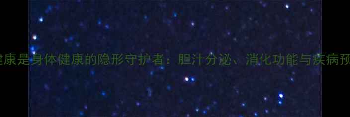 图片 胆囊健康是身体健康的隐形守护者：胆汁分泌、消化功能与疾病预防全1